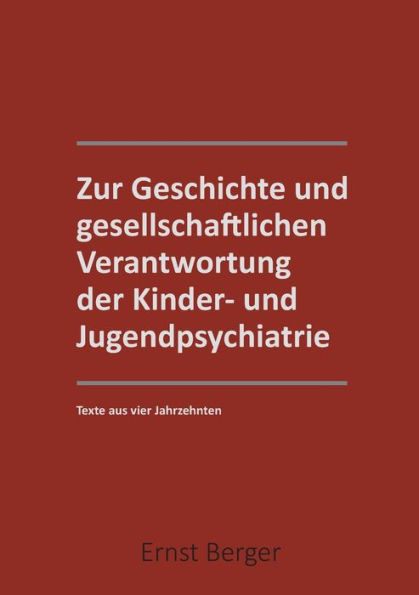 Zur Geschichte und gesellschaftlichen Verantwortung der Kinder- und Jugendpsychiatrie: Texte aus 4 Jahrzehntern