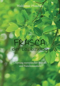 Title: Frasca, der Laubzweig: Ursprung europäischer Begriffe und Familiennamen, Author: Waldemar Fraschke