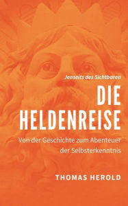 Title: Die Heldenreise: Von der Geschichte zum Abenteuer der Selbsterkenntnis, Author: Thomas Herold