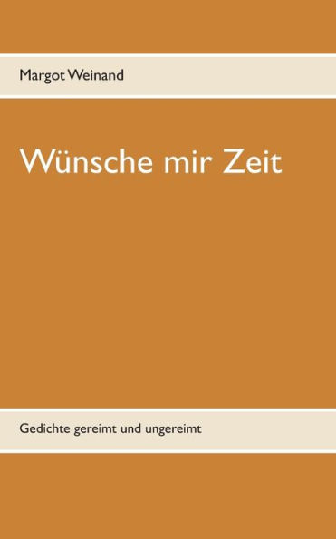 Wünsche mir Zeit: Gedichte gereimt und ungereimt