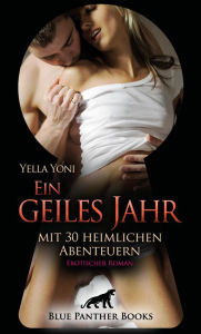 Title: Ein geiles Jahr mit 30 heimlichen Abenteuern Erotischer Roman: Verborgene, hemmungslose Lust!, Author: Yella Yoni