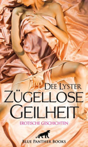 Title: Zügellose Geilheit Erotische Geschichten: Voller Verlangen und erotischer Höhepunkte!, Author: Dee Lyster