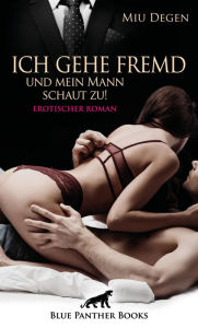 Title: Ich gehe fremd und mein Mann schaut zu! Erotischer Roman: Wird er seine geliebte Ehefrau an den Nebenbuhler verlieren?, Author: Miu Degen