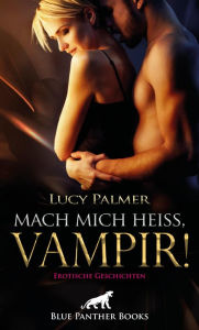 Title: Mach mich heiß, Vampir! Erotische Geschichten: Die Ekstase kennt keine Grenzen ..., Author: Lucy Palmer