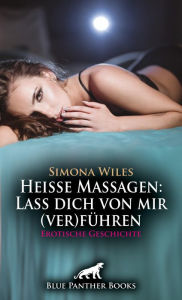 Title: Heiße Massagen: Lass dich von mir (ver)führen Erotische Geschichte: Heute habe ich die Kontrolle ..., Author: Simona Wiles