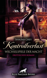 Title: Kontrollverlust - Wechselspiele der Macht Erotischer Roman: Unzüchtig verdorben!, Author: Shauna Grey