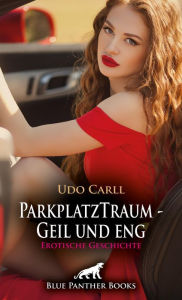 Title: ParkplatzTraum - Geil und eng Erotische Geschichte: Was wirst du mit mir anstellen?, Author: Udo Carll