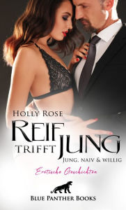 Title: Reif trifft jung - Jung, naiv & willig Erotische Geschichten: Sie sind jung, schön und hungrig nach jeder Menge Sex ..., Author: Holly Rose
