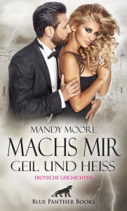 Title: Machs mir geil und heiß Erotische Geschichten: Lass Dich von den Gelüsten mitreißen ..., Author: Mandy Moore
