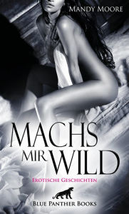 Title: Machs mir wild Erotische Geschichten: Hart und voller Hingabe ..., Author: Mandy Moore