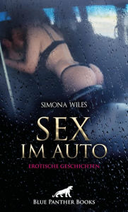 Title: Sex im Auto Erotische Geschichten: Die Erfüllung ihrer heißesten Fantasien ..., Author: Simona Wiles