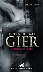 Title: Unberechenbare Gier Erotische Geschichten: Eine echte Lustreise!, Author: Ebony White