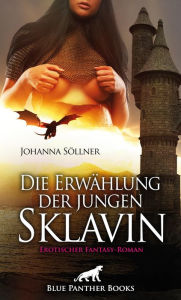 Title: Die Erwählung der jungen Sklavin Erotischer Fantasy-Roman: Eine Geschichte von feuerspeienden Drachen, Sexverbot und Orgasmuskontrolle, Author: Johanna Söllner