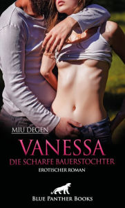 Title: Vanessa - Die scharfe Bauerstochter Erotischer Roman: Wird sie sich ihren Sehnsüchten und Gelüsten hingeben?, Author: Miu Degen