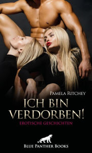 Title: Ich bin verdorben! Erotische Geschichten: Leidenschaft, Lust und Gier ..., Author: Pamela Ritchey