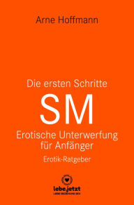 Title: Die ersten Schritte SM - Unterwerfung für Anfänger Erotischer Ratgeber: Die Kunst der erotischen Unterwerfung, Author: Arne Hoffmann