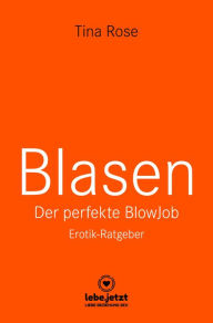 Title: Blasen - Der perfekte Blowjob Erotischer Ratgeber: Als BlowJobGöttin wird er dir aus der Hand fressen ..., Author: Tina Rose