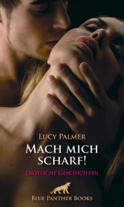 Title: Mach mich scharf! Erotische Geschichten: Begeben Sie sich auf eine sinnliche Reise ..., Author: Lucy Palmer