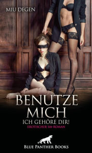 Title: Benutze mich. Ich gehöre dir! Erotischer SM-Roman: Wie weit treibt sie das Spiel mit der Lust?, Author: Miu Degen