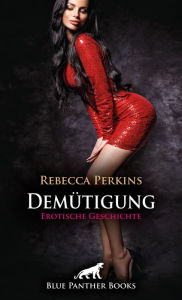 Title: Demütigung Erotische Geschichte: Du musst mir gehorchen, Author: Rebecca Perkins