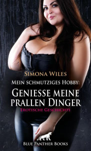 Title: Mein schmutziges Hobby: Genieße meine prallen Dinger Erotische Geschichte: Die köstlich pralle Schnitte ..., Author: Simona Wiles