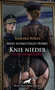 Title: Mein schmutziges Hobby: Knie nieder Erotische Geschichte: Die superscharfe Domina ..., Author: Simona Wiles