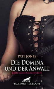Title: Die Domina und der Anwalt Erotische Geschichte: Der ausgelieferte Lustkunde ..., Author: Pati Jones