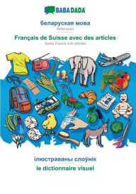 Title: BABADADA, Belarusian (in cyrillic script) - Franï¿½ais de Suisse avec des articles, visual dictionary (in cyrillic script) - le dictionnaire visuel: Belarusian (in cyrillic script) - Swiss French with articles, visual dictionary, Author: Babadada GmbH