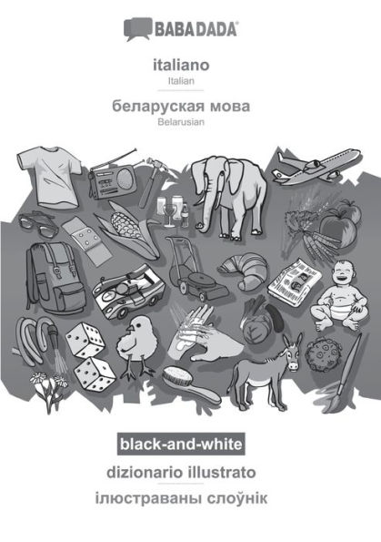 BABADADA black-and-white, italiano - Belarusian (in cyrillic script), dizionario illustrato - visual dictionary (in cyrillic script): Italian - Belarusian (in cyrillic script), visual dictionary