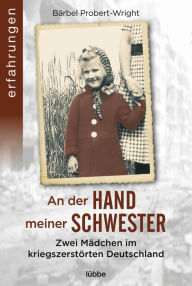 Title: An der Hand meiner Schwester: Zwei Mädchen im kriegszerstörten Deutschland, Author: Bärbel Probert-Wright