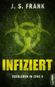Title: Infiziert - Überleben in Zone 0: Die Welt, wie wir sie kannten, existiert nicht mehr!, Author: J. S. Frank