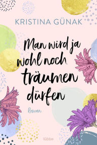 Title: Man wird ja wohl noch träumen dürfen: Roman, Author: Kristina Günak