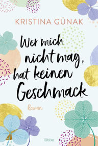 Title: Wer mich nicht mag, hat keinen Geschmack: Roman, Author: Kristina Günak