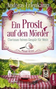 Title: Ein Prosit auf den Mörder: Clarissas feines Gespür für Wein. Mosel-Krimi, Author: Andreas Erlenkamp