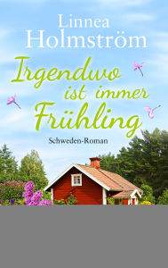 Title: Irgendwo ist immer Frühling: Schweden-Roman, Author: Linnea Holmström