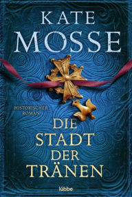 Title: Die Stadt der Tränen: Historischer Roman, Author: Kate Mosse