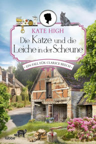 Title: Die Katze und die Leiche in der Scheune: Ein Fall für Clarice Beech. Roman, Author: Kate High