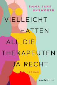 Title: Vielleicht hatten all die Therapeuten ja recht: Roman, Author: Emma Jane Unsworth