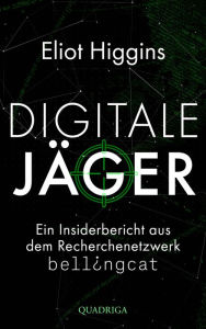 Title: Digitale Jäger: Ein Insiderbericht aus dem Recherchenetzwerk Bellingcat, Author: Eliot Higgins
