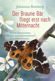 Title: Der Braune Bär fliegt erst nach Mitternacht: Unsere Naturschätze. Wie wir sie wiederentdecken und retten können, Author: Johanna Romberg