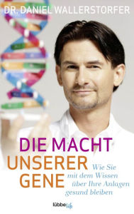 Title: Die Macht unserer Gene: Wie Sie mit dem Wissen über Ihre Anlagen gesund bleiben, Author: Daniel Wallerstorfer