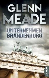 Title: Unternehmen Brandenburg: Thriller Packende Spannung vor dem Hintergrund wahrer geschichtlicher Ereignisse, Author: Glenn Meade