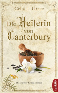 Title: Die Heilerin von Canterbury: Historischer Kriminalroman, Author: Celia L. Grace