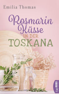 Title: Rosmarinküsse in der Toskana: Ein Roman wie eine bunte italienische Geburtstagsfeier, Author: Emilia Thomas