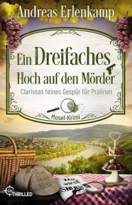 Title: Ein dreifaches Hoch auf den Mörder: Clarissas feines Gespür für Pralinen. Mosel-Krimi, Author: Andreas Erlenkamp