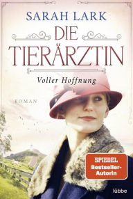 Title: Die Tierärztin - Voller Hoffnung: Roman. Das mitreißende Schicksal zweier starker Frauen und ihrer Familien von 1906 bis 1966, Author: Sarah Lark