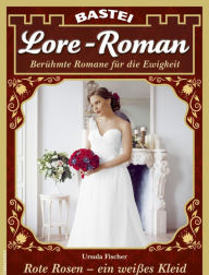 Title: Lore-Roman 98: Rote Rosen - ein weißes Kleid, Author: Ursula Fischer