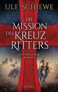 Title: Die Mission des Kreuzritters: Historischer Roman, Author: Ulf Schiewe