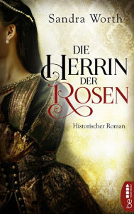 Title: Die Herrin der Rosen: Historischer Roman, Author: Sandra Worth