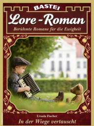Title: Lore-Roman 107: In der Wiege vertauscht, Author: Ursula Fischer